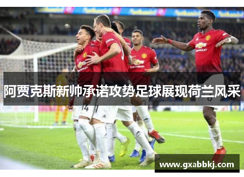 阿贾克斯新帅承诺攻势足球展现荷兰风采