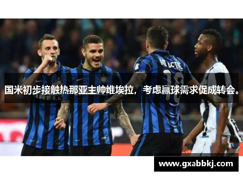 国米初步接触热那亚主帅维埃拉，考虑赢球需求促成转会。
