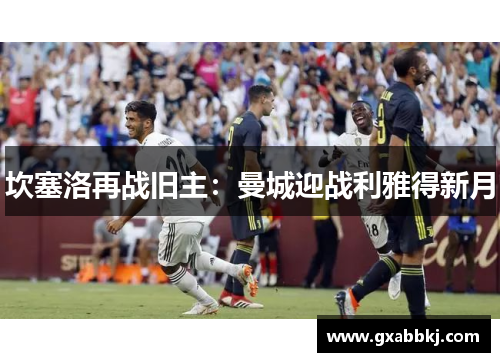 坎塞洛再战旧主：曼城迎战利雅得新月