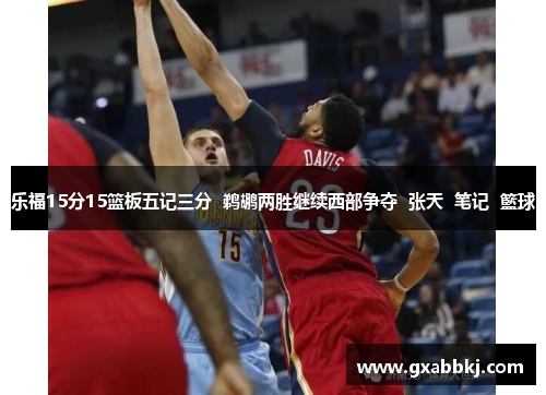 乐福15分15篮板五记三分  鹈鹕两胜继续西部争夺  张天  笔记  籃球